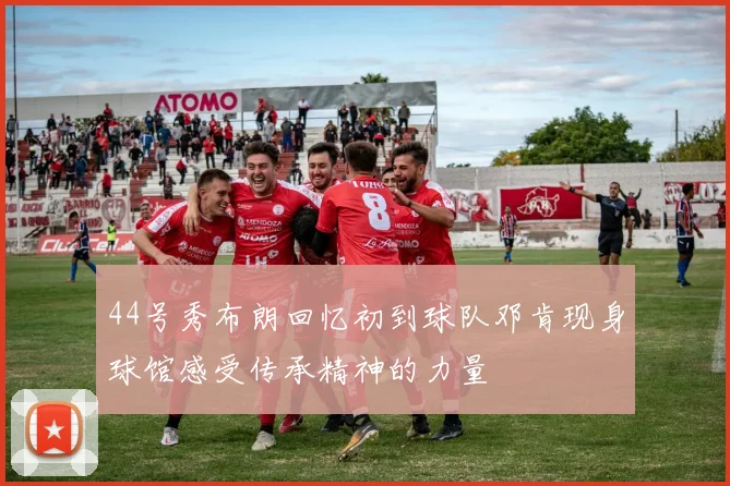 44号秀布朗回忆初到球队邓肯现身球馆感受传承精神的力量