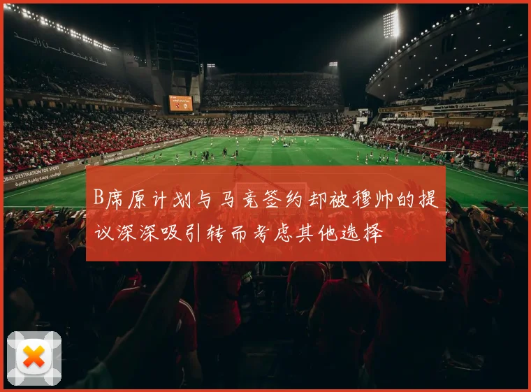 B席原计划与马竞签约却被穆帅的提议深深吸引转而考虑其他选择