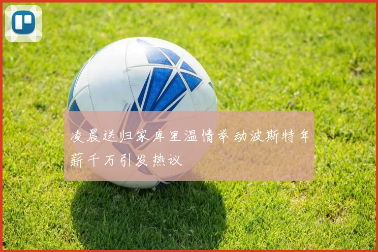 凌晨送归家库里温情举动波斯特年薪千万引发热议