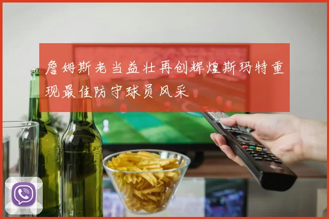 詹姆斯老当益壮再创辉煌斯玛特重现最佳防守球员风采