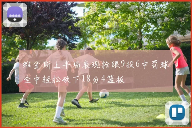 维金斯上半场表现抢眼9投6中罚球全中轻松砍下18分4篮板