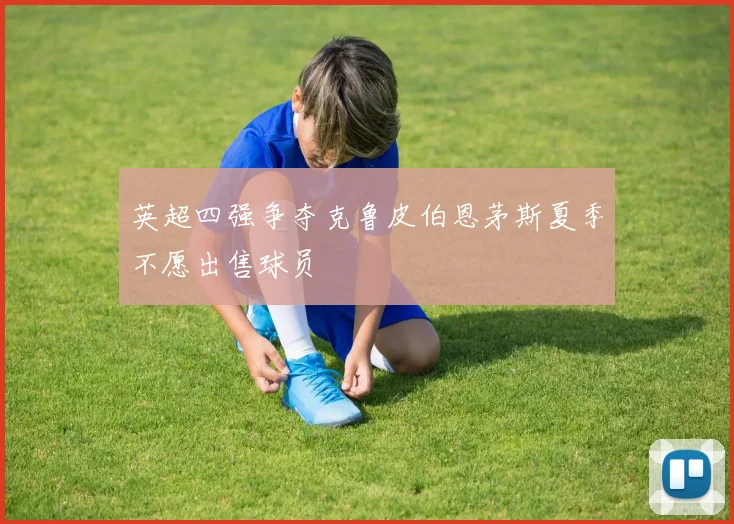 英超四强争夺克鲁皮伯恩茅斯夏季不愿出售球员