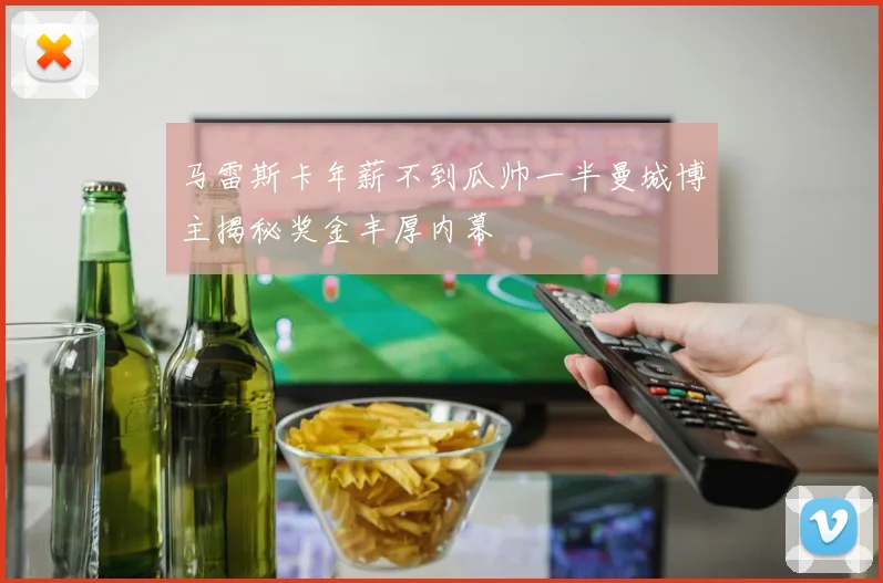 马雷斯卡年薪不到瓜帅一半曼城博主揭秘奖金丰厚内幕