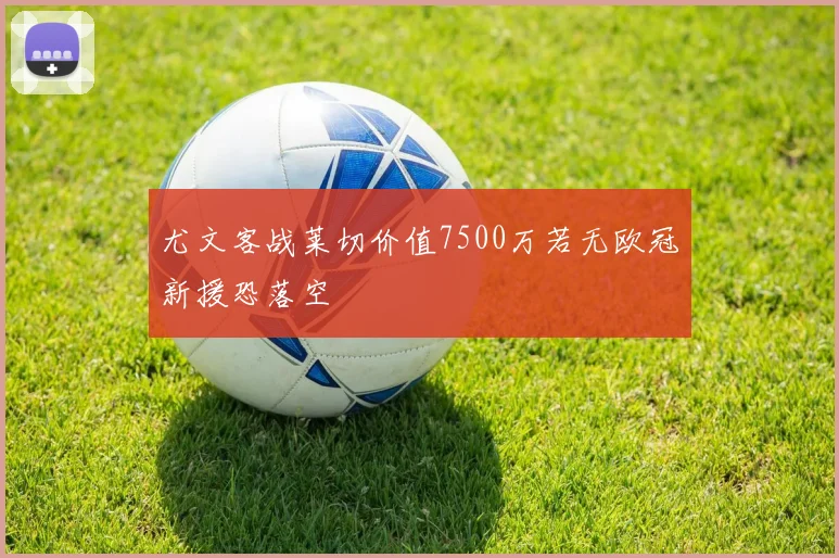 尤文客战莱切价值7500万若无欧冠新援恐落空